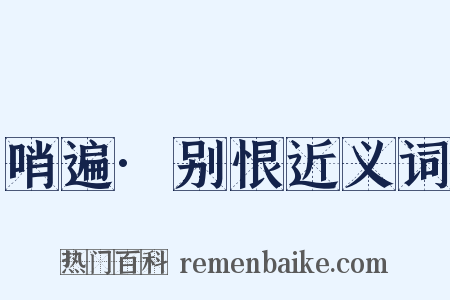 哨遍·别恨近义词是什么意思的图片